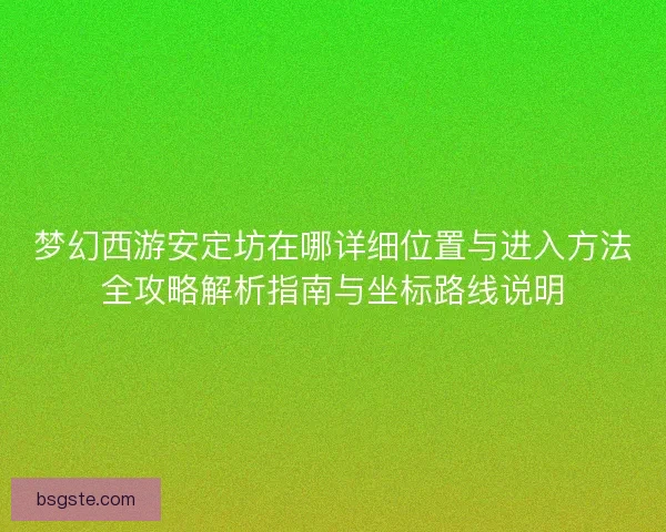 梦幻西游安定坊在哪详细位置与进入方法全攻略解析指南与坐标路线说明