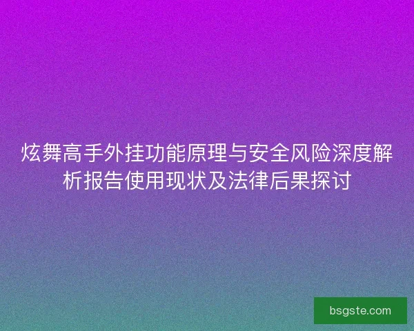 炫舞高手外挂功能原理与安全风险深度解析报告使用现状及法律后果探讨