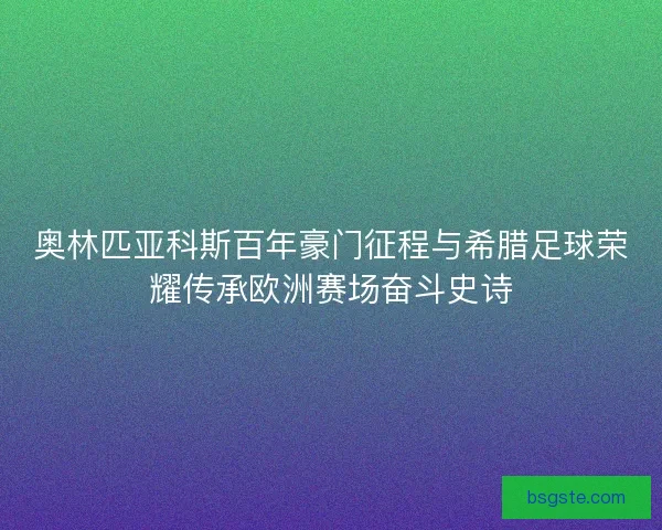 奥林匹亚科斯百年豪门征程与希腊足球荣耀传承欧洲赛场奋斗史诗 奥林匹亚科斯百年豪门征程与希腊足球荣耀传承欧洲赛场奋斗史诗