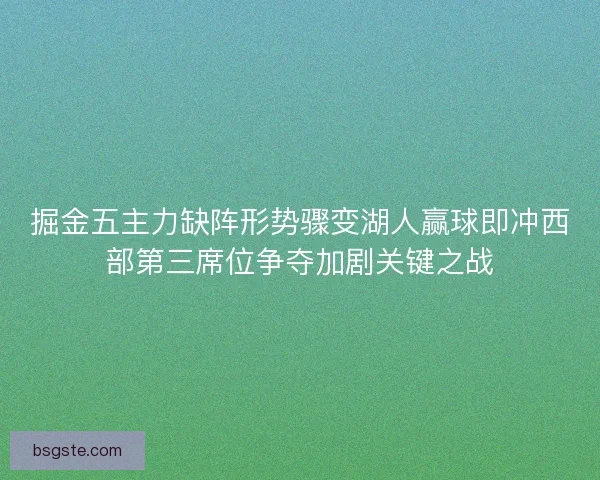 掘金五主力缺阵形势骤变湖人赢球即冲西部第三席位争夺加剧关键之战 掘金五主力缺阵形势骤变湖人赢球即冲西部第三席位争夺加剧关键之战