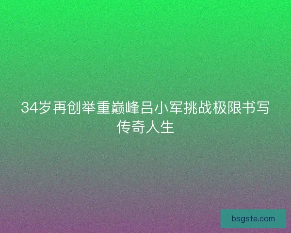 34岁再创举重巅峰吕小军挑战极限书写传奇人生