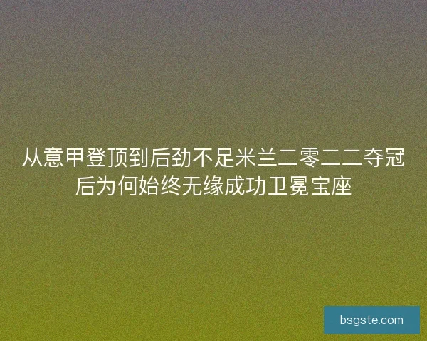 从意甲登顶到后劲不足米兰二零二二夺冠后为何始终无缘成功卫冕宝座